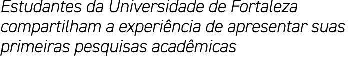 Estudantes da Universidade de Fortaleza compartilham a experiência de apresentar suas primeiras pesquisas acadêmicas