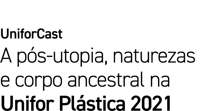 UniforCast A pós-utopia, naturezas e corpo ancestral na Unifor Plástica 2021