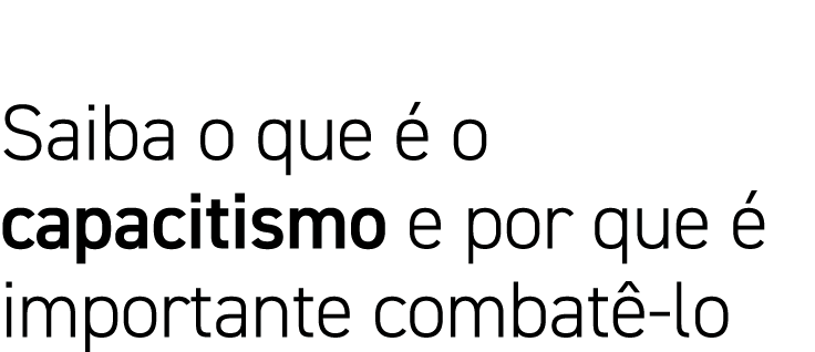 Saiba o que é o capacitismo e por que é importante combatê-lo