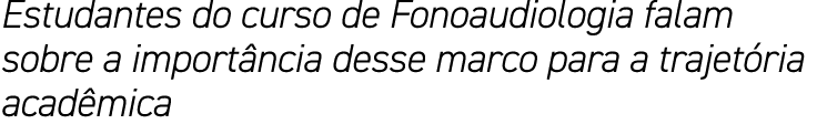 Estudantes do curso de Fonoaudiologia falam sobre a importância desse marco para a trajetória acadêmica