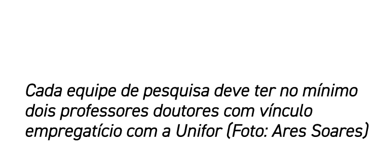 Cada equipe de pesquisa deve ter no mínimo dois professores doutores com vínculo empregatício com a Unifor (Foto: Are   