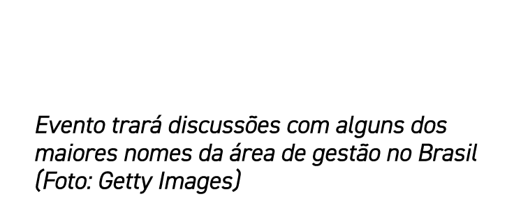 Evento trará discussões com alguns dos maiores nomes da área de gestão no Brasil (Foto: Getty Images)