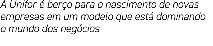 A Unifor é berço para o nascimento de novas empresas em um modelo que está dominando o mundo dos negócios