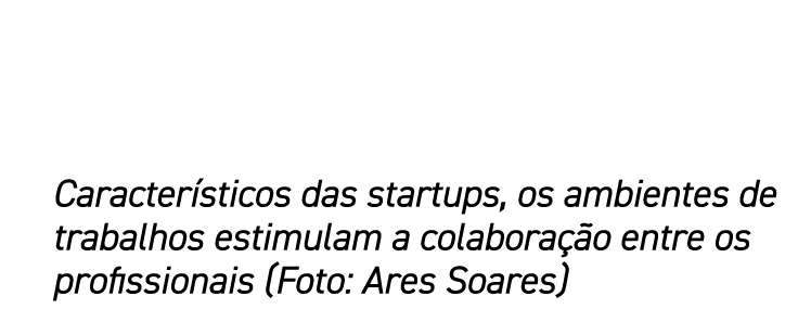Característicos das startups, os ambientes de trabalhos estimulam a colaboração entre os profissionais (Foto: Ares So   