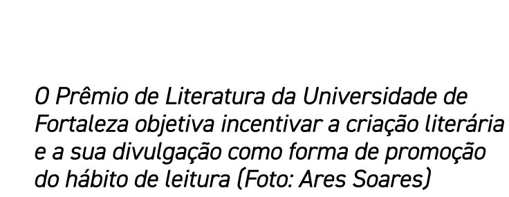 O Prêmio de Literatura da Universidade de Fortaleza objetiva incentivar a criação literária e a sua divulgação como f   