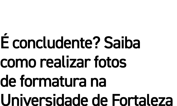 É concludente  Saiba como realizar fotos de formatura na Universidade de Fortaleza