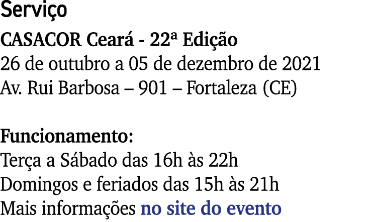 Serviço CASACOR Ceará - 22  Edição 26 de outubro a 05 de dezembro de 2021 Av  Rui Barbosa   901   Fortaleza (CE) Func   