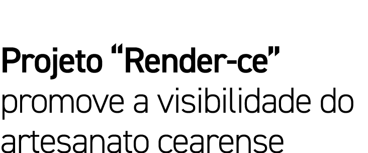 Projeto  Render-ce  promove a visibilidade do artesanato cearense