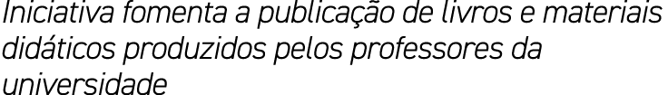 Iniciativa fomenta a publicação de livros e materiais didáticos produzidos pelos professores da universidade