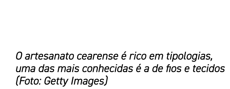 O artesanato cearense é rico em tipologias, uma das mais conhecidas é a de fios e tecidos (Foto: Getty Images)