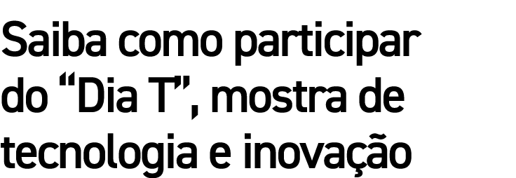 Saiba como participar do  Dia T , mostra de tecnologia e inovação