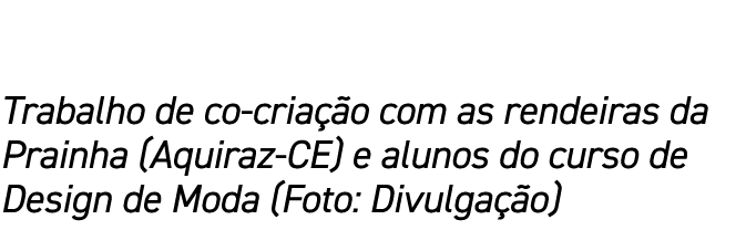 Trabalho de co-criação com as rendeiras da Prainha (Aquiraz-CE) e alunos do curso de Design de Moda (Foto: Divulgação)