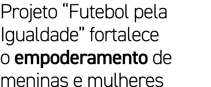 Projeto  Futebol pela Igualdade  fortalece o empoderamento de meninas e mulheres