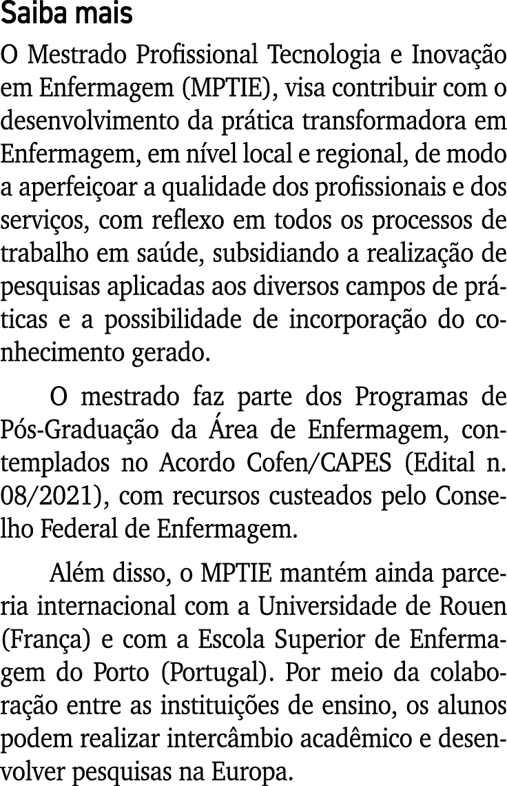 Saiba mais O Mestrado Profissional Tecnologia e Inovação em Enfermagem (MPTIE), visa contribuir com o desenvolvimento   