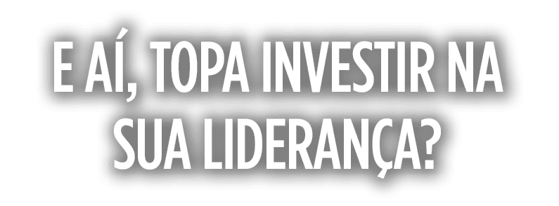 E aí, topa investir na sua liderança 