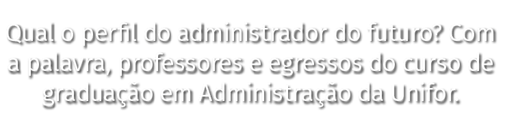 Qual o perfil do administrador do futuro  Com a palavra, professores e egressos do curso de graduação em Administraçã   