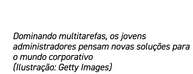 Dominando multitarefas, os jovens administradores pensam novas soluções para o mundo corporativo (Ilustração: Getty I   