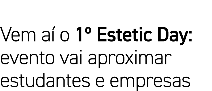 Vem aí o 1  Estetic Day: evento vai aproximar estudantes e empresas