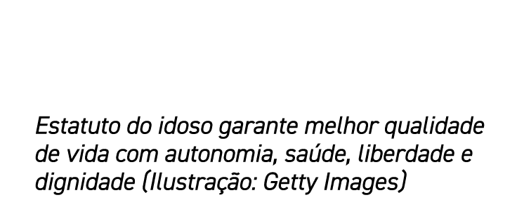 Estatuto do idoso garante melhor qualidade de vida com autonomia, saúde, liberdade e dignidade (Ilustração: Getty Ima   