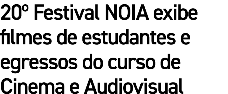 20  Festival NOIA exibe filmes de estudantes e egressos do curso de Cinema e Audiovisual