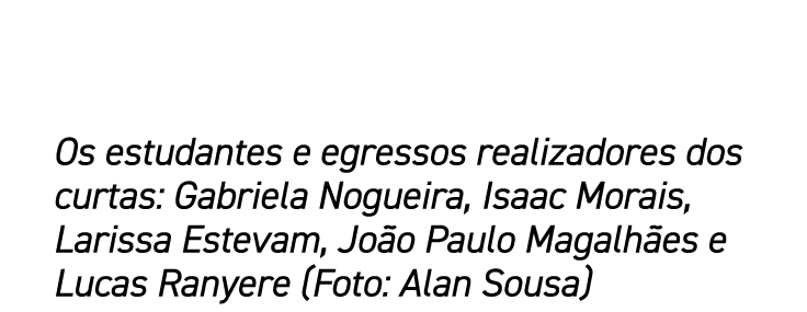 Os estudantes e egressos realizadores dos curtas: Gabriela Nogueira, Isaac Morais, Larissa Estevam, João Paulo Magalh   