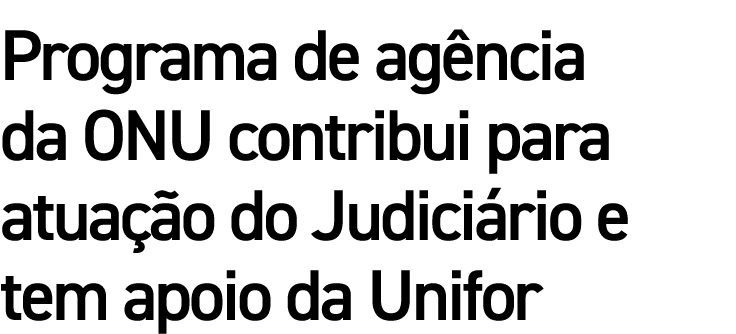 Programa de agência da ONU contribui para atuação do Judiciário e tem apoio da Unifor 