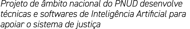 Projeto de âmbito nacional do PNUD desenvolve técnicas e softwares de Inteligência Artificial para apoiar o sistema d   