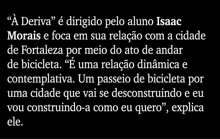  À Deriva  é dirigido pelo aluno Isaac Morais e foca em sua relação com a cidade de Fortaleza por meio do ato de anda   