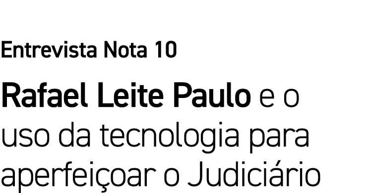 Entrevista Nota 10 Rafael Leite Paulo e o uso da tecnologia para aperfeiçoar o Judiciário 