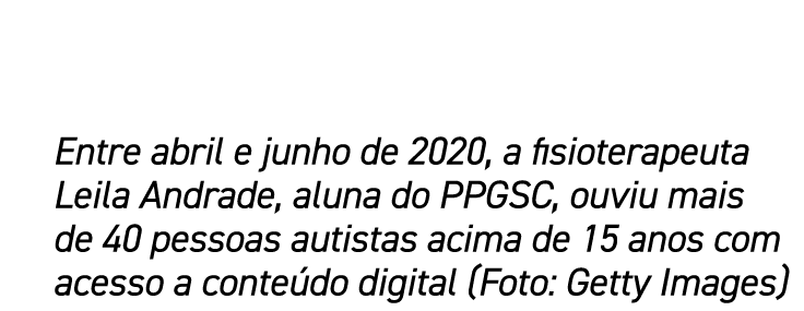 Entre abril e junho de 2020, a fisioterapeuta Leila Andrade, aluna do PPGSC, ouviu mais de 40 pessoas autistas acima    