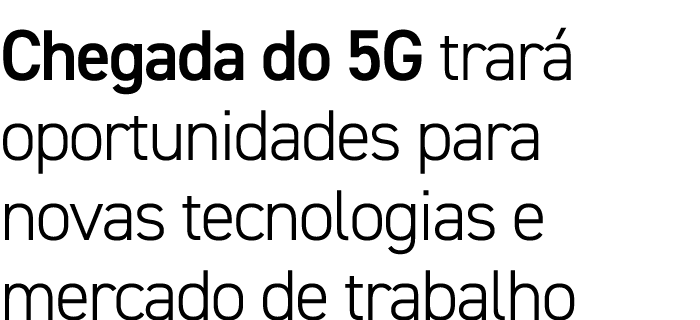 Chegada do 5G trará oportunidades para novas tecnologias e mercado de trabalho