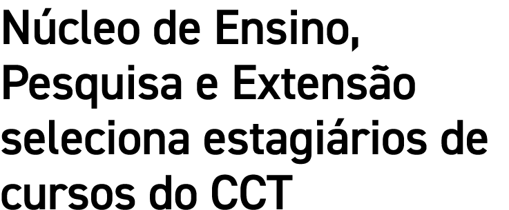 Núcleo de Ensino, Pesquisa e Extensão seleciona estagiários de cursos do CCT
