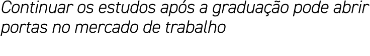 Continuar os estudos após a graduação pode abrir portas no mercado de trabalho
