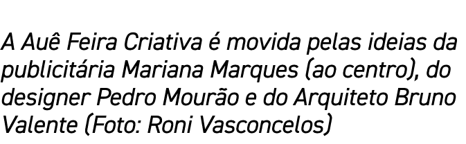 A Auê Feira Criativa é movida pelas ideias da publicitária Mariana Marques (ao centro), do designer Pedro Mourão e do   