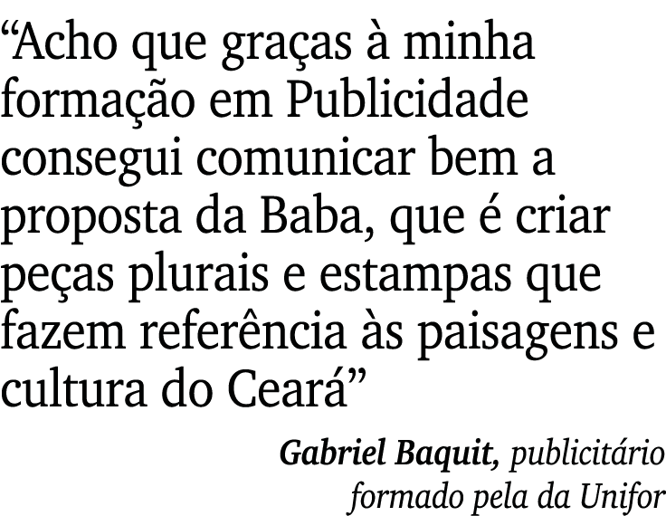  Acho que graças à minha formação em Publicidade consegui comunicar bem a proposta da Baba, que é criar peças plurais   