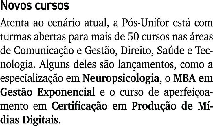 Novos cursos Atenta ao cenário atual, a Pós-Unifor está com turmas abertas para mais de 50 cursos nas áreas de Comuni   
