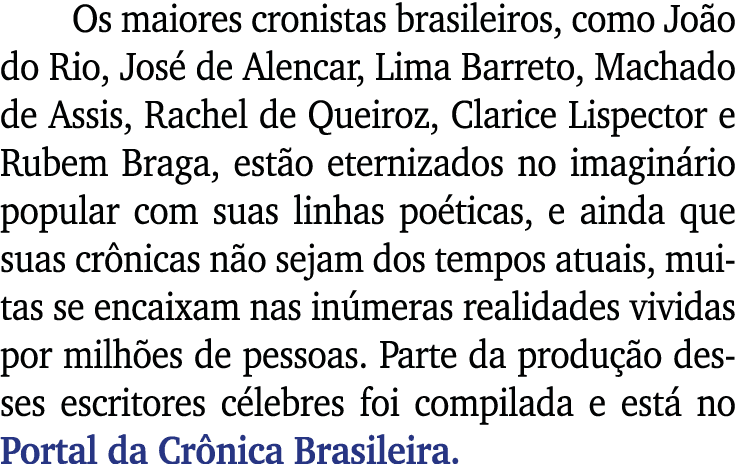 Os maiores cronistas brasileiros, como João do Rio, José de Alencar, Lima Barreto, Machado de Assis, Rachel de Queiro   