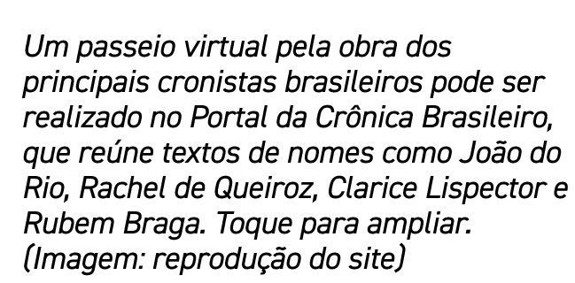 Um passeio virtual pela obra dos principais cronistas brasileiros pode ser realizado no Portal da Crônica Brasileiro,   