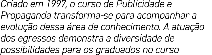 Criado em 1997, o curso de Publicidade e Propaganda transforma-se para acompanhar a evolução dessa área de conhecimen   