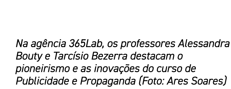 Na agência 365Lab, os professores Alessandra Bouty e Tarcísio Bezerra destacam o pioneirismo e as inovações do curso    
