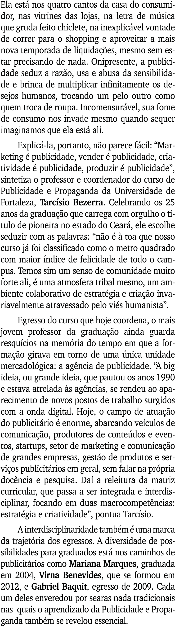 Ela está nos quatro cantos da casa do consumidor, nas vitrines das lojas, na letra de música que gruda feito chiclete   