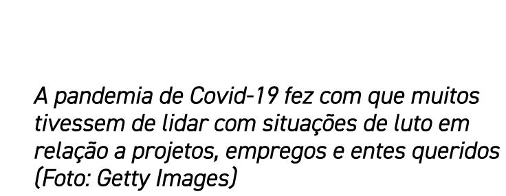 A pandemia de Covid-19 fez com que muitos tivessem de lidar com situações de luto em relação a projetos, empregos e e   