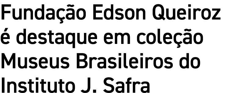 Fundação Edson Queiroz é destaque em coleção Museus Brasileiros do Instituto J  Safra 