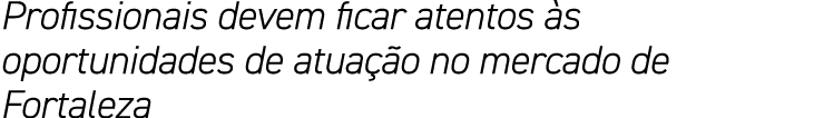 Profissionais devem ficar atentos às oportunidades de atuação no mercado de Fortaleza