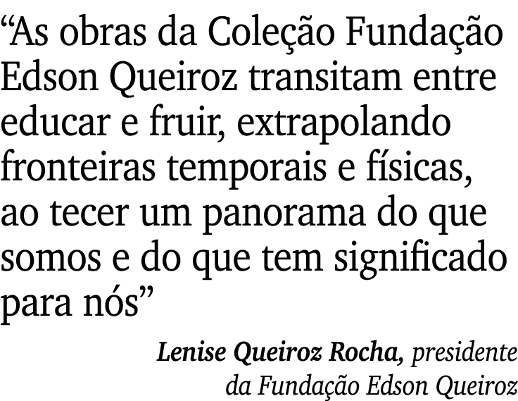  As obras da Coleção Fundação Edson Queiroz transitam entre educar e fruir, extrapolando fronteiras temporais e físic   