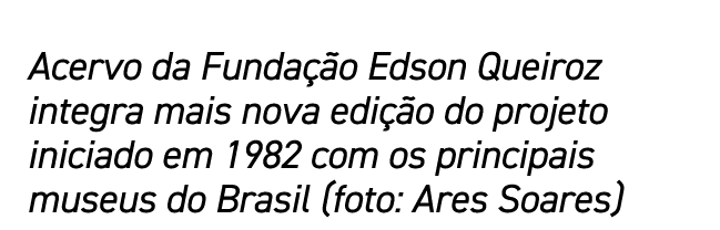 Acervo da Fundação Edson Queiroz integra mais nova edição do projeto iniciado em 1982 com os principais museus do Bra   