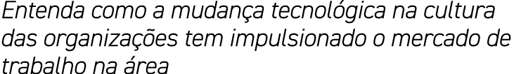 Entenda como a mudança tecnológica na cultura das organizações tem impulsionado o mercado de trabalho na área