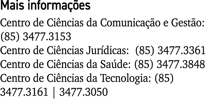 Mais informações Centro de Ciências da Comunicação e Gestão: (85) 3477 3153 Centro de Ciências Jurídicas: (85) 3477 3   