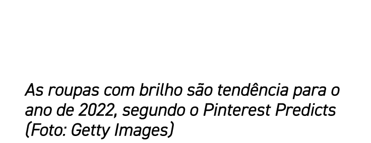 As roupas com brilho são tendência para o ano de 2022, segundo o Pinterest Predicts (Foto: Getty Images)