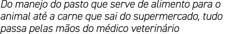 Do manejo do pasto que serve de alimento para o animal até a carne que sai do supermercado, tudo passa pelas mãos do    
